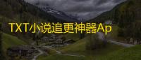 TXT小说追更神器App1.1.3安卓客户端